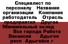 Специалист по персоналу › Название организации ­ Компания-работодатель › Отрасль предприятия ­ Другое › Минимальный оклад ­ 19 000 - Все города Работа » Вакансии   . Адыгея респ.,Адыгейск г.